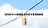 微友助手ios破解版,微友助手免费破解版