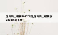 元气骑士破解2022下载,元气骑士破解版2021最新下载