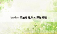 ipadair添加邮箱,iPad添加邮箱