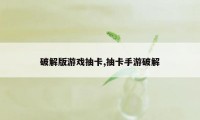 破解版游戏抽卡,抽卡手游破解