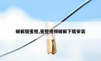 破解版蜜橙,蜜橙视频破解下载安装