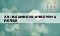 怎样了解丈夫的聊天记录,如何偷偷查询老公的聊天记录