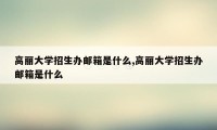 高丽大学招生办邮箱是什么,高丽大学招生办邮箱是什么