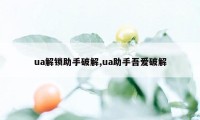 ua解锁助手破解,ua助手吾爱破解