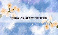 tpl聊天记录,聊天中tpl什么意思