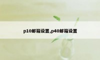 p10邮箱设置,p40邮箱设置