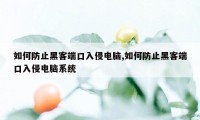 如何防止黑客端口入侵电脑,如何防止黑客端口入侵电脑系统