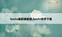 bestv最新破解版,bestv软件下载