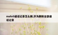 mate9通话记录怎么删,华为删除全部通话记录