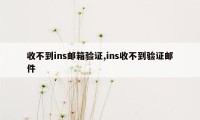 收不到ins邮箱验证,ins收不到验证邮件