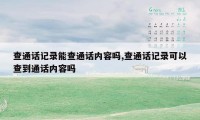 查通话记录能查通话内容吗,查通话记录可以查到通话内容吗