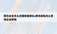 腾讯企业怎么创建邮箱地址,腾讯邮箱怎么登陆企业邮箱