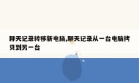 聊天记录转移新电脑,聊天记录从一台电脑拷贝到另一台