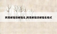 网易邮箱该邮箱名,网易邮箱该邮箱名格式
