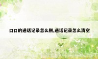 口口的通话记录怎么删,通话记录怎么清空
