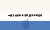 中医看病的聊天记录,医生聊天记录