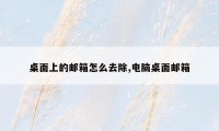 桌面上的邮箱怎么去除,电脑桌面邮箱