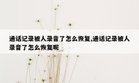 通话记录被人录音了怎么恢复,通话记录被人录音了怎么恢复呢