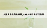 大连大学教务处邮箱,大连大学教务管理登录