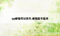 qq邮箱可以改不,邮箱能不能改