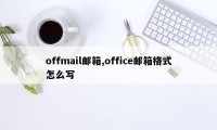 offmail邮箱,office邮箱格式怎么写