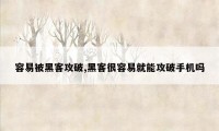 容易被黑客攻破,黑客很容易就能攻破手机吗