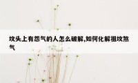 坟头上有怨气的人怎么破解,如何化解祖坟煞气