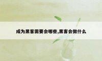 成为黑客需要会哪些,黑客会做什么