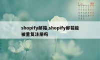 shopify邮箱,shopify邮箱能被重复注册吗
