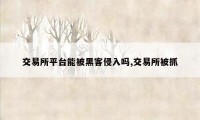 交易所平台能被黑客侵入吗,交易所被抓