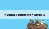 外贸公司注册邮箱价格,申请外贸企业邮箱