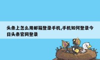 头条上怎么用邮箱登录手机,手机如何登录今日头条官网登录