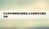 什么软件用邮箱注册微信,什么邮箱可以直接注册