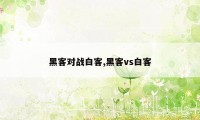 黑客对战白客,黑客vs白客