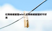 红蜘蛛破解版win7,红蜘蛛破解版好不好用