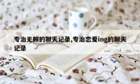 专治无赖的聊天记录,专治恋爱ing的聊天记录