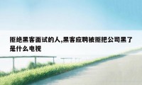 拒绝黑客面试的人,黑客应聘被拒把公司黑了是什么电视