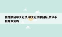 提醒撤回聊天记录,聊天记录撤回后,技术手段能恢复吗