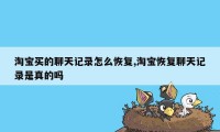 淘宝买的聊天记录怎么恢复,淘宝恢复聊天记录是真的吗