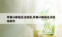 苹果id邮箱无法接收,苹果id邮箱无法接收邮件