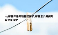 qq邮箱开通邮箱登陆保护,邮箱怎么关闭邮箱登录保护