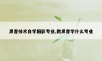 黑客技术自学摄影专业,做黑客学什么专业