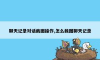 聊天记录对话截图操作,怎么截图聊天记录