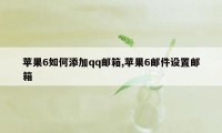 苹果6如何添加qq邮箱,苹果6邮件设置邮箱