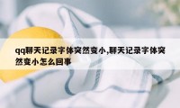 qq聊天记录字体突然变小,聊天记录字体突然变小怎么回事