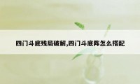 四门斗底残局破解,四门斗底阵怎么搭配