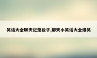 笑话大全聊天记录段子,聊天小笑话大全爆笑