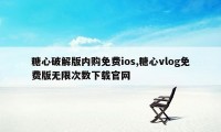 糖心破解版内购免费ios,糖心vlog免费版无限次数下载官网