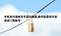 手机支付宝帐号不显示邮箱,换手机登支付宝变成了新帐号