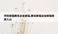 学校邮箱腾讯企业邮箱,腾讯邮箱企业邮箱登录入口